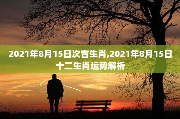 2021年8月15日次吉生肖,2021年8月15日十二生肖运势解析