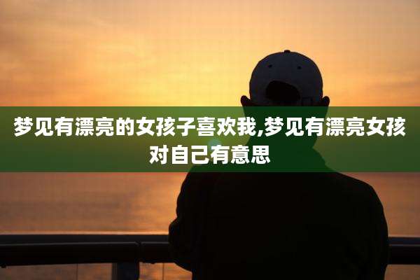 梦见有漂亮的女孩子喜欢我,梦见有漂亮女孩对自己有意思