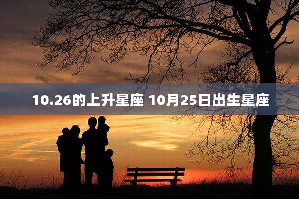10.26的上升星座 10月25日出生星座