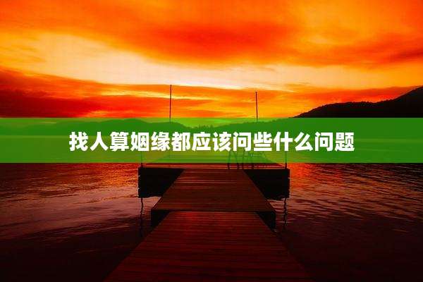 找人算姻缘都应该问些什么问题