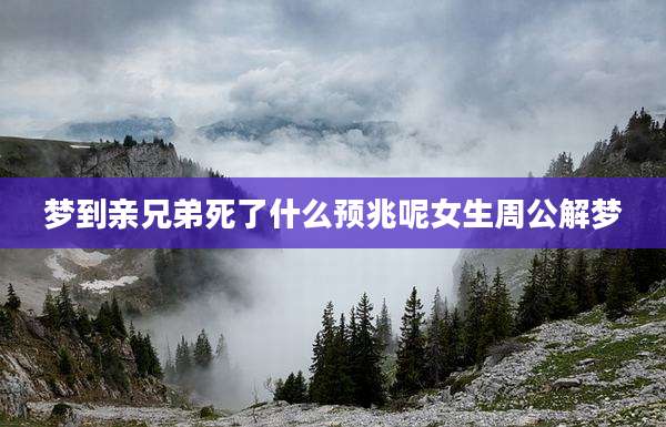 梦到亲兄弟死了什么预兆呢女生周公解梦