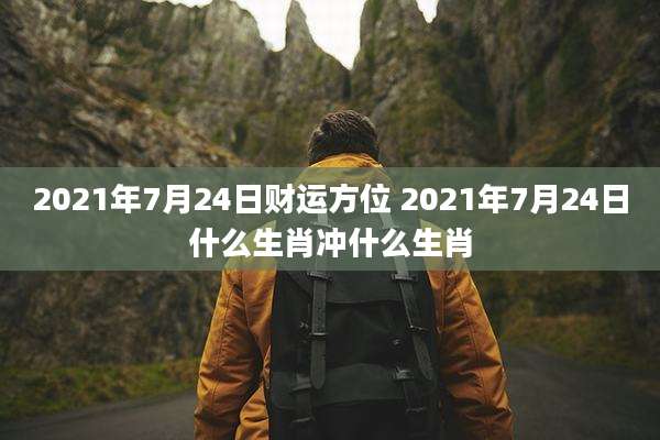 2021年7月24日财运方位 2021年7月24日什么生肖冲什么生肖