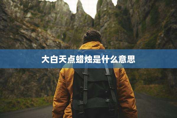 大白天点蜡烛是什么意思