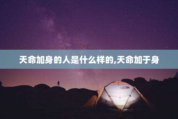 天命加身的人是什么样的,天命加于身