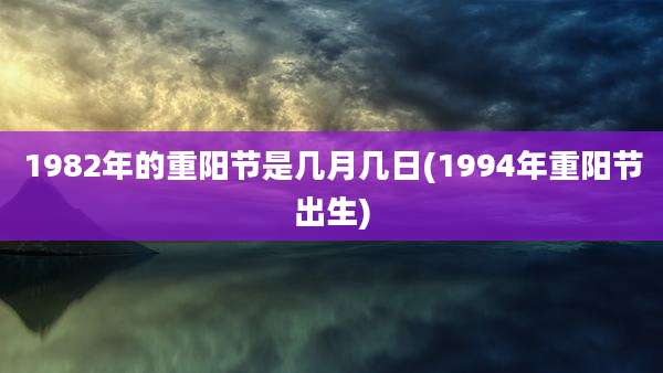 1982年的重阳节是几月几日(1994年重阳节出生)