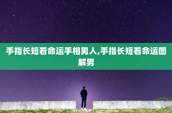 手指长短看命运手相男人,手指长短看命运图解男