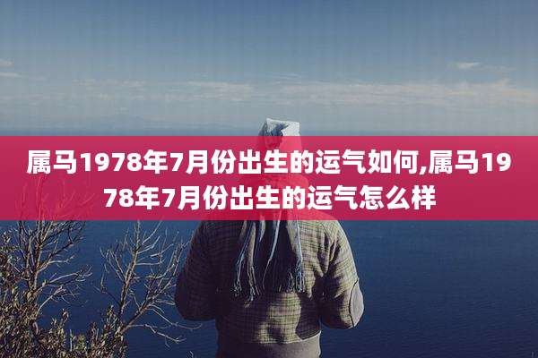 属马1978年7月份出生的运气如何,属马1978年7月份出生的运气怎么样