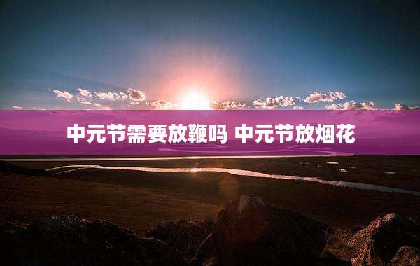 中元节需要放鞭吗 中元节放烟花