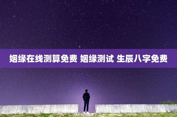 姻缘在线测算免费 姻缘测试 生辰八字免费