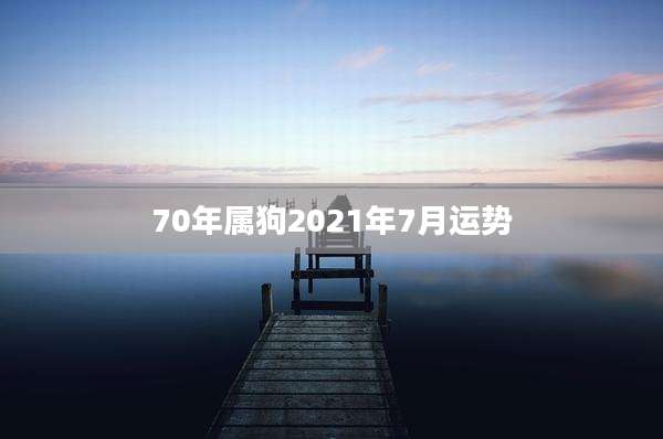 70年属狗2021年7月运势