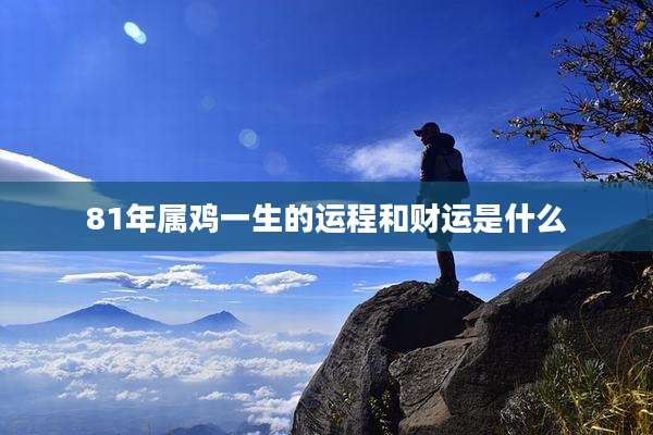 81年属鸡一生的运程和财运是什么