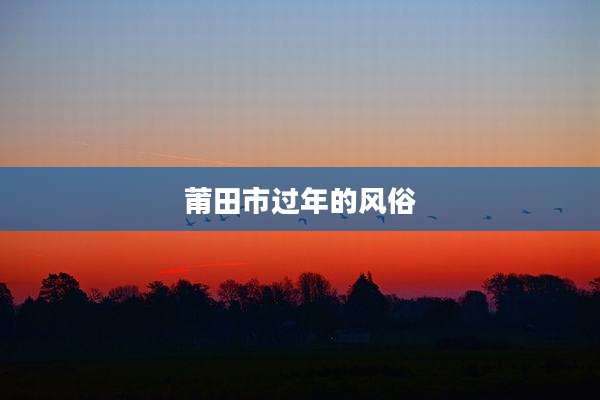 莆田市过年的风俗
