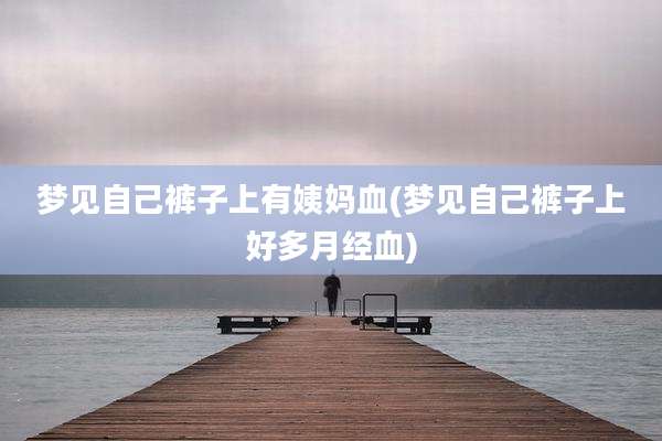 梦见自己裤子上有姨妈血(梦见自己裤子上好多月经血)