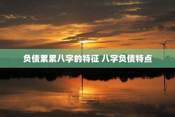 负债累累八字的特征 八字负债特点