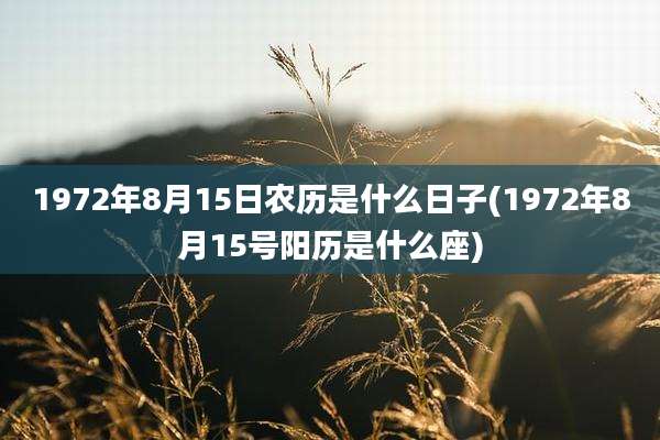 1972年8月15日农历是什么日子(1972年8月15号阳历是什么座)
