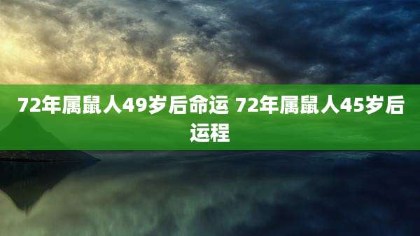 72年属鼠人49岁后命运 72年属鼠人45岁后运程