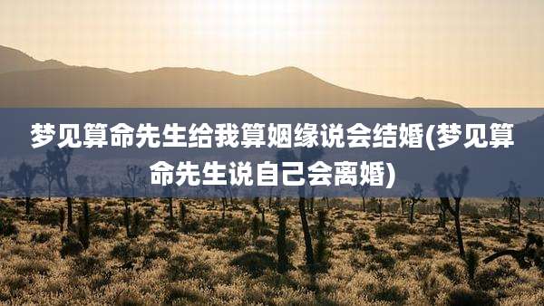 梦见算命先生给我算姻缘说会结婚(梦见算命先生说自己会离婚)