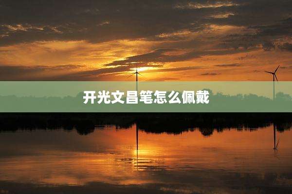 开光文昌笔怎么佩戴