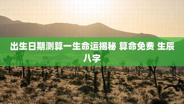 出生日期测算一生命运揭秘 算命免费 生辰八字