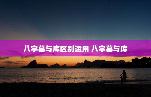 八字墓与库区别运用 八字墓与库