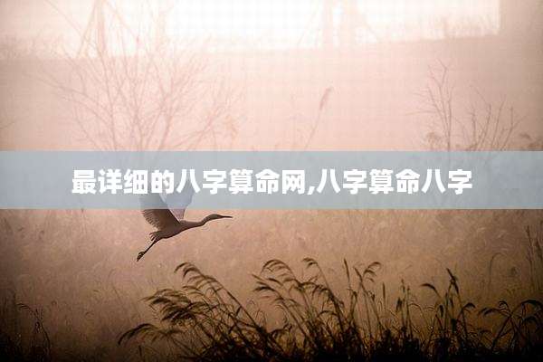 最详细的八字算命网,八字算命八字