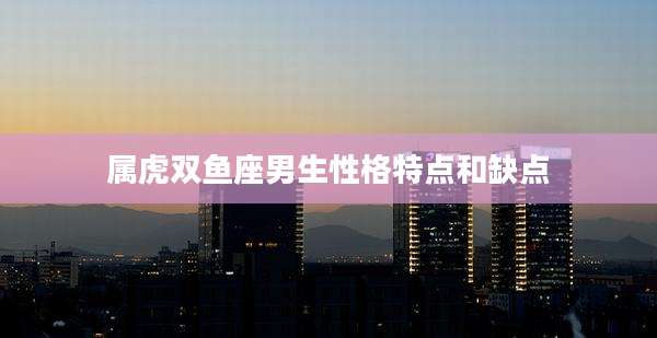属虎双鱼座男生性格特点和缺点