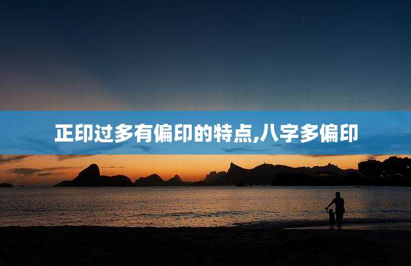 正印过多有偏印的特点,八字多偏印