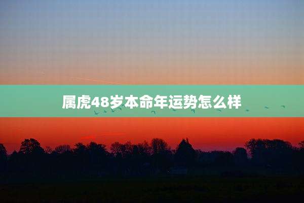 属虎48岁本命年运势怎么样