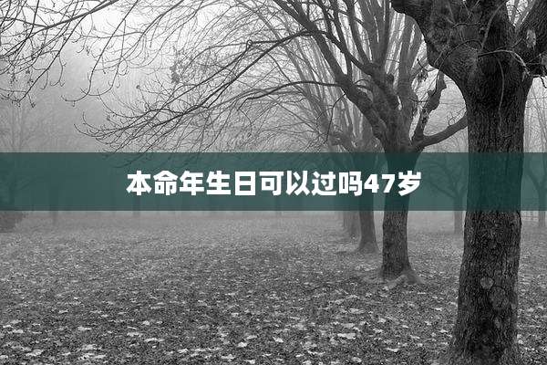 本命年生日可以过吗47岁