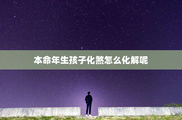 本命年生孩子化煞怎么化解呢