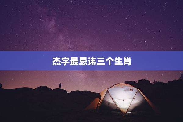 杰字最忌讳三个生肖