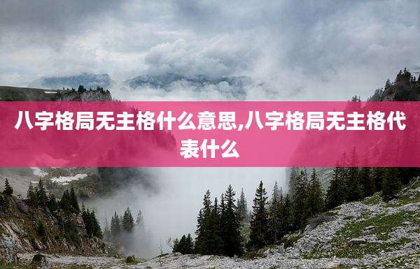 八字格局无主格什么意思,八字格局无主格代表什么