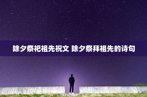 除夕祭祀祖先祝文 除夕祭拜祖先的诗句
