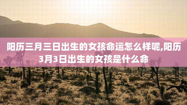 阳历三月三日出生的女孩命运怎么样呢,阳历3月3日出生的女孩是什么命
