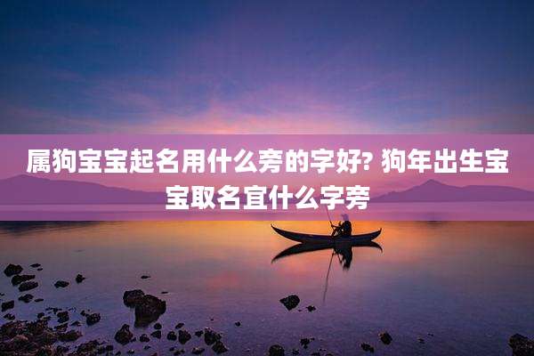 属狗宝宝起名用什么旁的字好? 狗年出生宝宝取名宜什么字旁