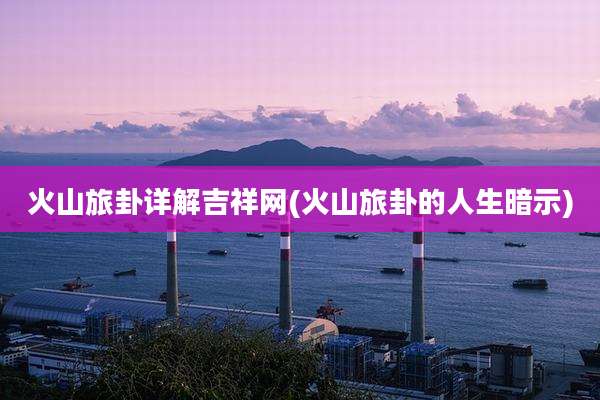 火山旅卦详解吉祥网(火山旅卦的人生暗示)