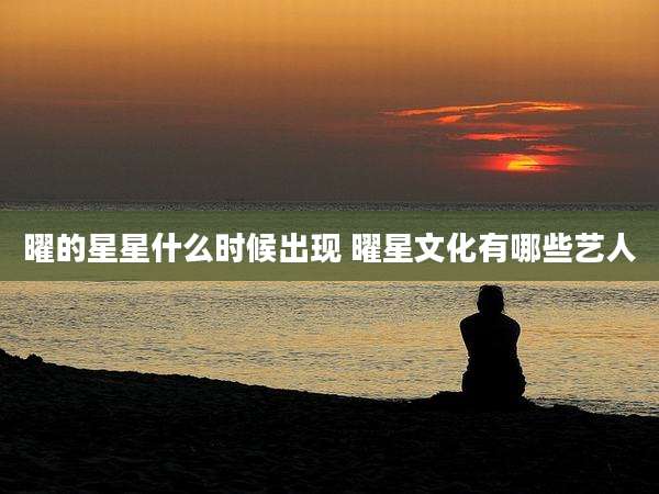 曜的星星什么时候出现 曜星文化有哪些艺人
