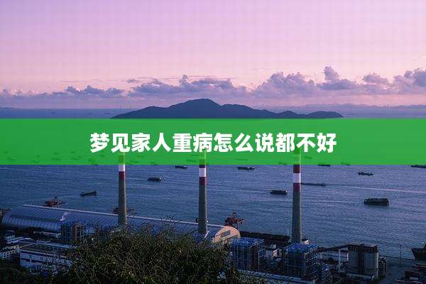 梦见家人重病怎么说都不好