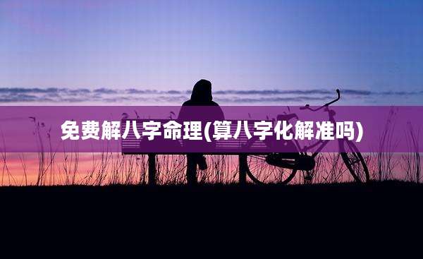免费解八字命理(算八字化解准吗)