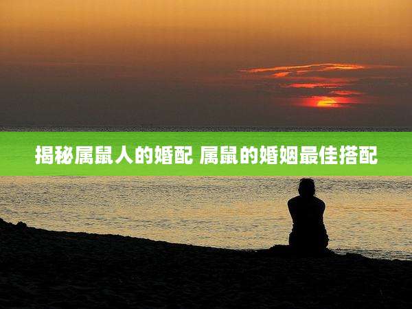 揭秘属鼠人的婚配 属鼠的婚姻最佳搭配
