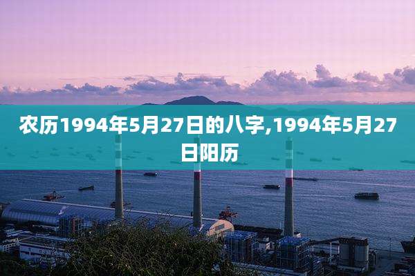 农历1994年5月27日的八字,1994年5月27日阳历