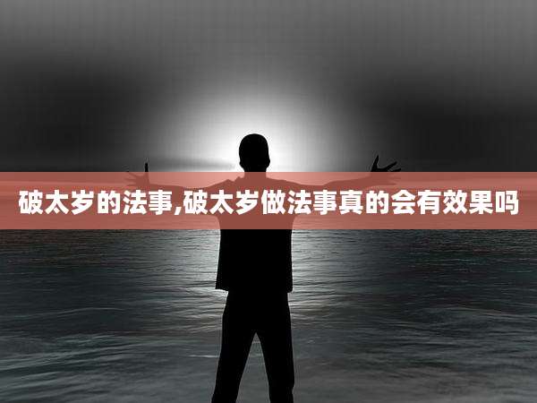 破太岁的法事,破太岁做法事真的会有效果吗