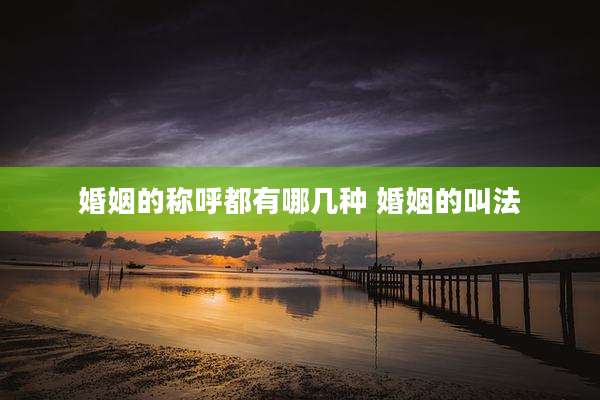 婚姻的称呼都有哪几种 婚姻的叫法