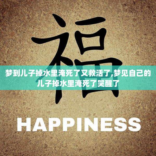 梦到儿子掉水里淹死了又救活了,梦见自己的儿子掉水里淹死了哭醒了