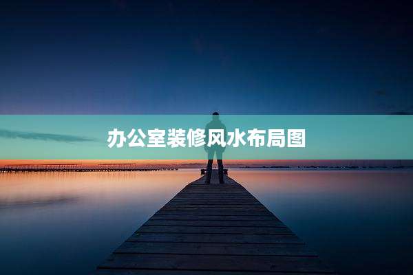 办公室装修风水布局图