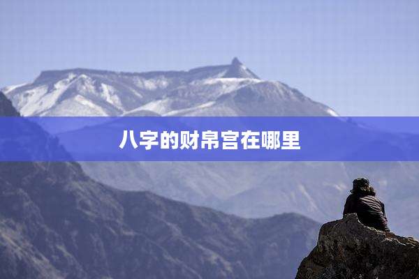 八字的财帛宫在哪里