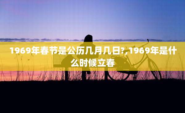 1969年春节是公历几月几日?,1969年是什么时候立春