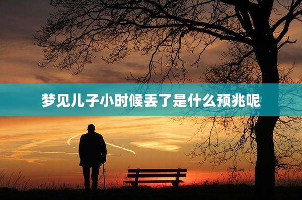 梦见儿子小时候丢了是什么预兆呢