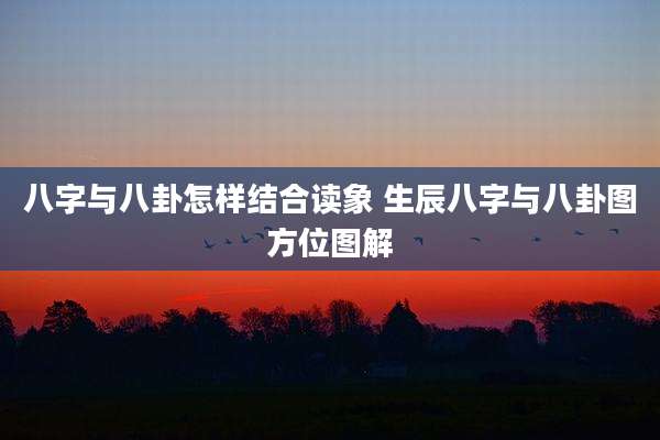 八字与八卦怎样结合读象 生辰八字与八卦图方位图解