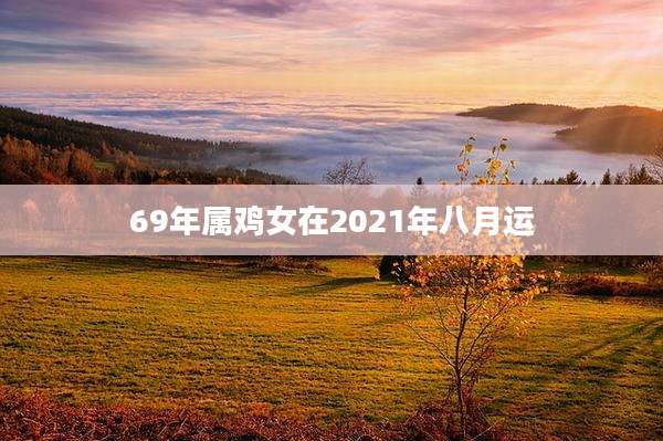 69年属鸡女在2021年八月运